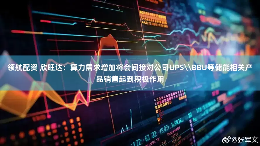 领航配资 欣旺达：算力需求增加将会间接对公司UPS\BBU等储能相关产品销售起到积极作用
