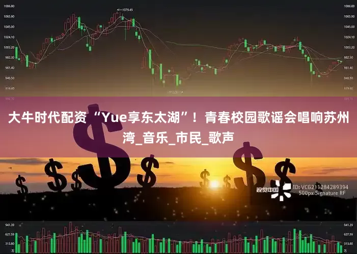 大牛时代配资 “Yue享东太湖”！青春校园歌谣会唱响苏州湾_音乐_市民_歌声