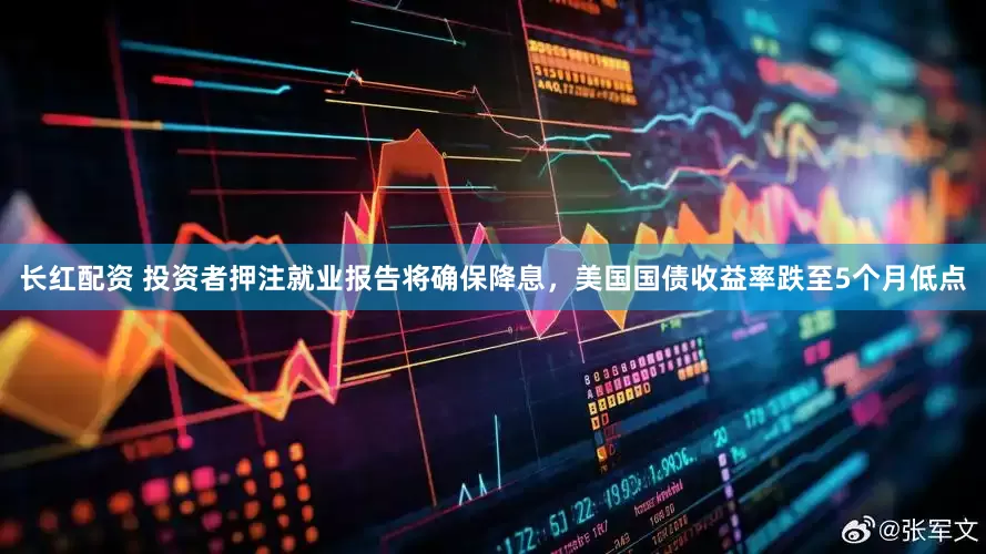 长红配资 投资者押注就业报告将确保降息，美国国债收益率跌至5个月低点